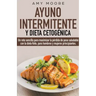 Ayuno intermitente y dieta cetogénica: Un reto sencillo para que hombres y mujeres principiantes puedan maximizar la pérdida de peso saludable con la