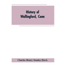 History of Wallingford, Conn: From Its Settlement in 1670 to the Present Time, Including Meriden, which was One of Its Parishes Until 1806, and Ches