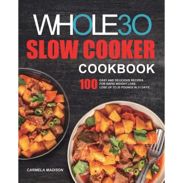 The Whole30 Slow Cooker Cookbook: 100 Easy and Delicious Recipes for Rapid Weight Loss. Lose Up to 20 Pounds in 21 Days