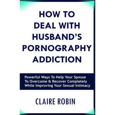 How to Deal with Husband's Pornography Addiction: Powerful Ways to Help Your Spouse to Overcome & Recover Completely, While Improving Your Sexual Inti