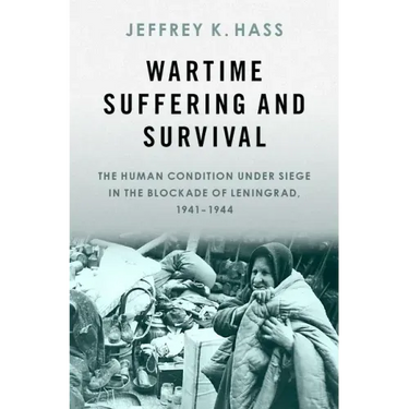 Wartime Suffering and Survival: The Human Condition Under Siege in the Blockade of Leningrad, 1941-1944