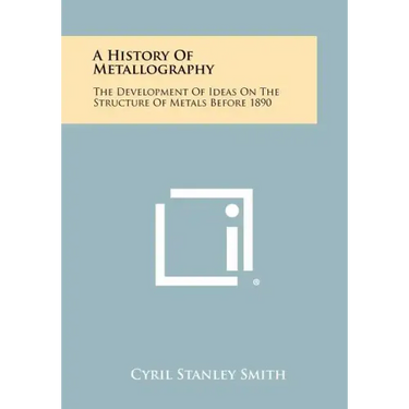 A History Of Metallography: The Development Of Ideas On The Structure Of Metals Before 1890