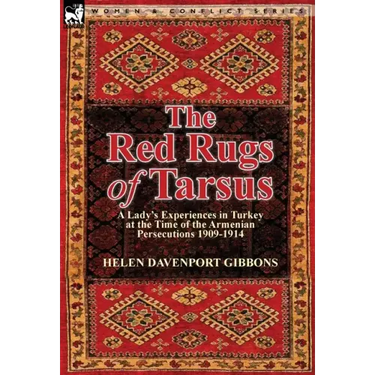 The Red Rugs of Tarsus: A Lady's Experiences in Turkey at the Time of the Armenian Persecutions 1909-1914