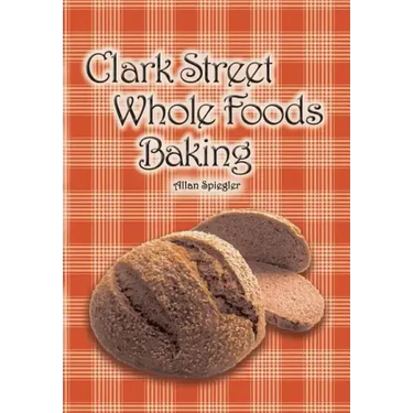Clark Street Whole Foods Baking: A collection of much-requested recipes and heart-warming vignettes