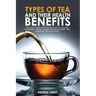 Types of Tea and Their Health Benefits Including Green, White, Black, Matcha, Oolong, Chamomile, Hibiscus, Ginger, Roiboos, Turmeric, Mint, Dandelion