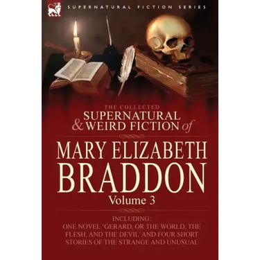The Collected Supernatural and Weird Fiction of Mary Elizabeth Braddon: Volume 3-Including One Novel 'Gerard, or the World, the Flesh, and the Devil'