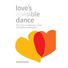 Love's Invisible Dance: The 7 Keys to Authentic, Joyful, and Lasting Relationship