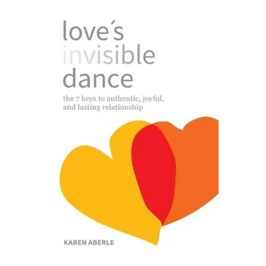 Love's Invisible Dance: The 7 Keys to Authentic, Joyful, and Lasting Relationship