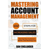 Mastering Account Management: 102 Steps for Increasing Sales, Serving Your Customers Better, and Working Less