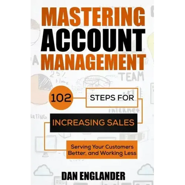 Mastering Account Management: 102 Steps for Increasing Sales, Serving Your Customers Better, and Working Less