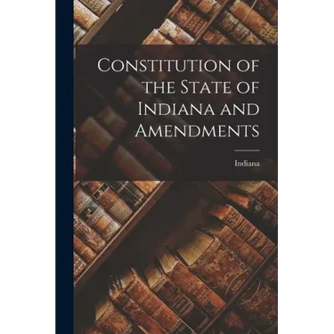 Constitution of the State of Indiana and Amendments