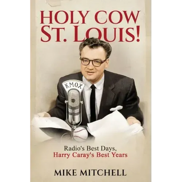 Holy Cow St. Louis!: Radio's Best Days, Harry Caray's Best Years