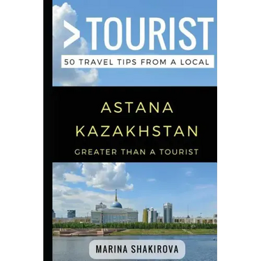 Greater Than a Tourist- Astana Kazakhstan: 50 Travel Tips from a Local
