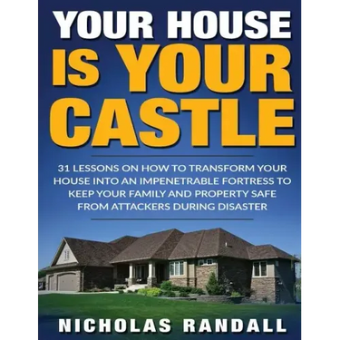 Your House Is Your Castle: 31 Lessons On How To Transform Your House Into An Impenetrable Fortress To Keep Your Family and Property Safe From Att