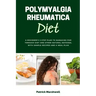 Polymyalgia Rheumatica Diet: A Beginner's 3-Step Plan to Managing PMR Through Diet and Other Natural Methods, With Sample Recipes and a Meal Plan