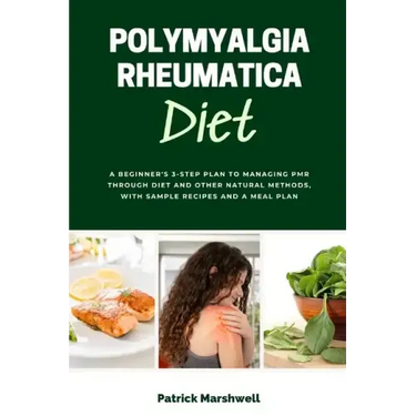 Polymyalgia Rheumatica Diet: A Beginner's 3-Step Plan to Managing PMR Through Diet and Other Natural Methods, With Sample Recipes and a Meal Plan