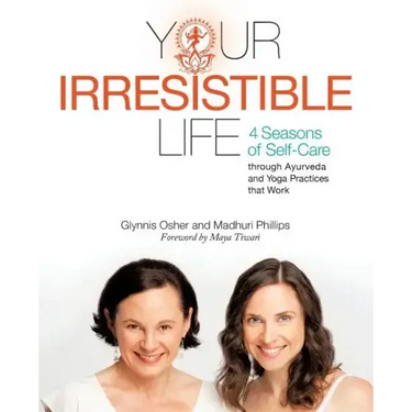 Your Irresistible Life: 4 Seasons of Self-Care Through Ayurveda and Yoga Practices That Work