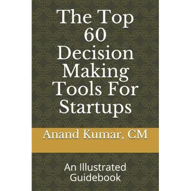 The Top 60 Decision Making Tools For Startups: An Illustrated Guidebook