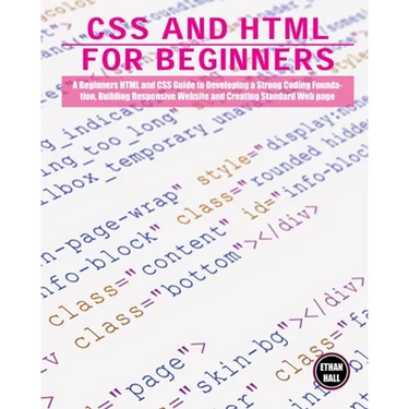 CSS and HTML for beginners: A Beginners HTML and CSS Guide to Developing a Strong Coding Foundation, Building Responsive Website and Creating Standard