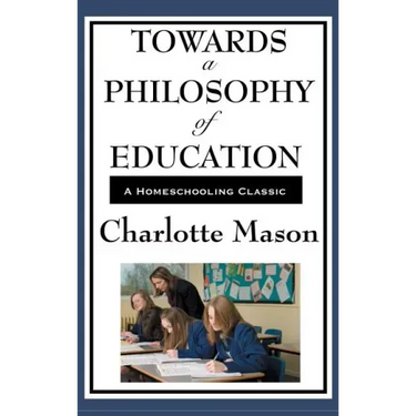 Towards a Philosophy of Education: Volume VI of Charlotte Mason's Original Homeschooling Series