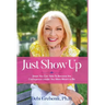 Just Show Up: Steps You Can Take To Become the Courageous Leader You Were Meant to Be