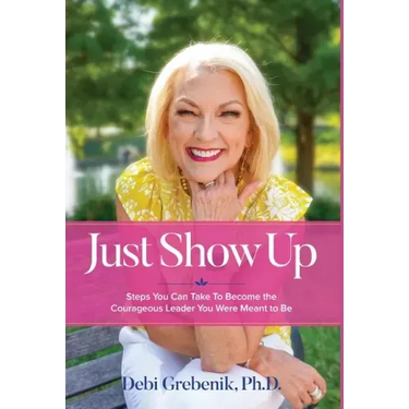 Just Show Up: Steps You Can Take To Become the Courageous Leader You Were Meant to Be