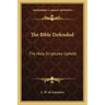 The Bible Defended: The Holy Scriptures Upheld