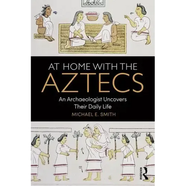 At Home with the Aztecs: An Archaeologist Uncovers Their Daily Life