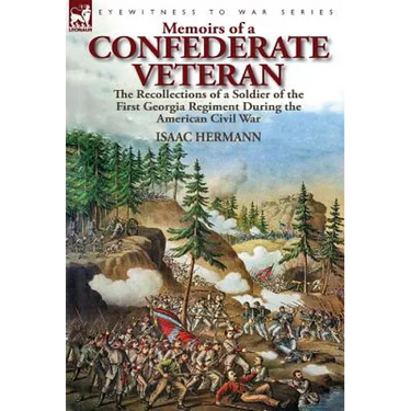 Memoirs of a Confederate Veteran: the Recollections of a Soldier of the First Georgia Regiment During the American Civil War