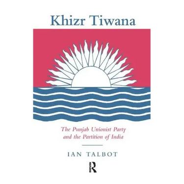 Khizr Tiwana, the Punjab Unionist Party and the Partition of India