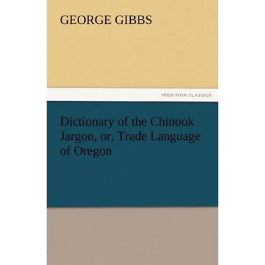 Dictionary of the Chinook Jargon, Or, Trade Language of Oregon