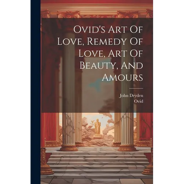 Ovid's Art Of Love, Remedy Of Love, Art Of Beauty, And Amours