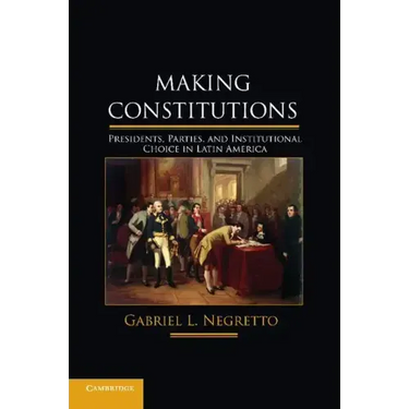 Making Constitutions: Presidents, Parties, and Institutional Choice in Latin America