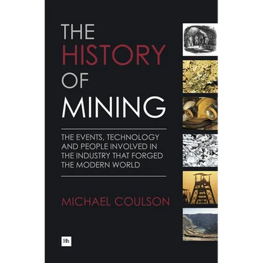 The History of Mining: The Events, Technology and People Involved in the Industry That Forged the Modern World