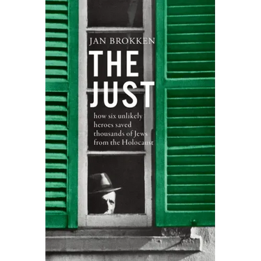The Just: How Six Unlikely Heroes Saved Thousands of Jews from the Holocaust