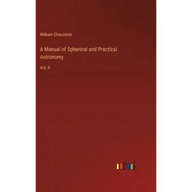 A Manual of Spherical and Practical Astronomy: Vol. II