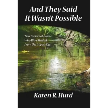 And They Said It Wasn't Possible: True Stories of People Who Were Healed from the Impossible