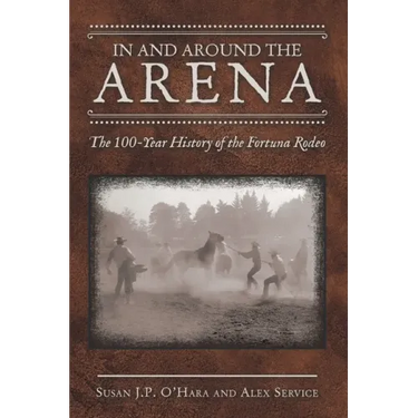 In and Around the Arena: The 100-Year History of the Fortuna Rodeo