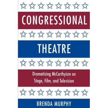 Congressional Theatre: Dramatizing McCarthyism on Stage, Film, and Television