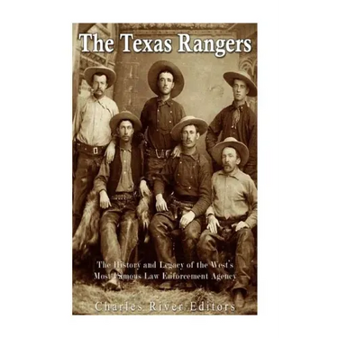 The Texas Rangers: The History and Legacy of the West's Most Famous Law Enforcement Agency