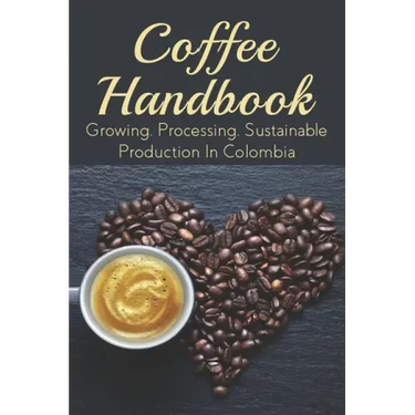Coffee Handbook: Growing, Processing, Sustainable Production In Colombia: The Best Colombian Coffee