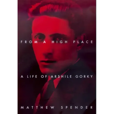From a High Place: A Life of Arshile Gorky