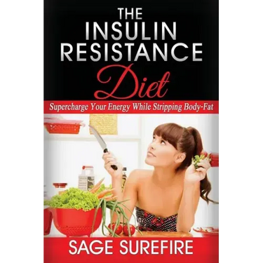 The Insulin Resistance Diet: Supercharge Your Energy While Stripping Body-Fat - Insulin Resistance Diet