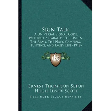 Sign Talk: A Universal Signal Code, Without Apparatus, for Use in the Army, the Navy, Camping, Hunting, and Daily Life (1918)