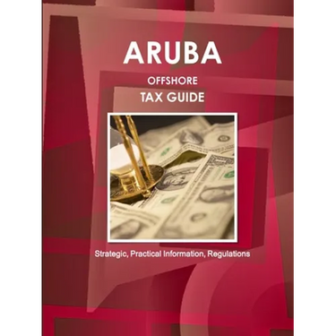 Aruba Offshore Tax Guide - Strategic, Practical Information, Regulations