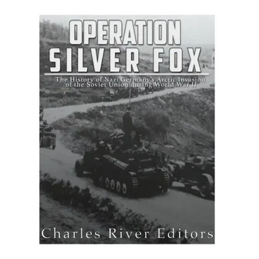 Operation Silver Fox: The History of Nazi Germany's Arctic Invasion of the Soviet Union during World War II