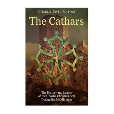 The Cathars: The History and Legacy of the Gnostic Christian Sect During the Middle Ages