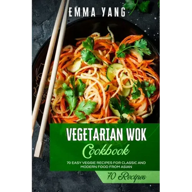 Vegetarian Wok Cookbook: 70 Easy Veggie Recipes For Classic And Modern Food From Asian