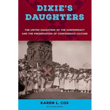 Dixie's Daughters: The United Daughters of the Confederacy and the Preservation of Confederate Culture