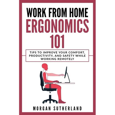 Work from Home Ergonomics 101: Tips to Improve Your Comfort, Productivity, and Safety While Working Remotely